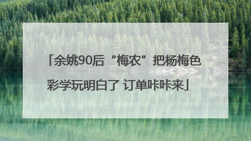 余姚90后“梅农”把杨梅色彩学玩明白了 订单咔咔来