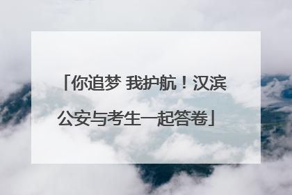 你追梦 我护航！汉滨公安与考生一起答卷