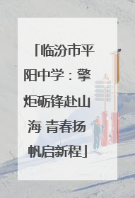 临汾市平阳中学：擎炬砺锋赴山海 青春扬帆启新程