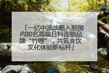 一亿中流战略入股国内知名高端日料连锁品牌“竹哩”，共筑食饮文化体验新标杆