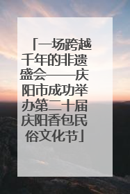 一场跨越千年的非遗盛会——庆阳市成功举办第二十届庆阳香包民俗文化节