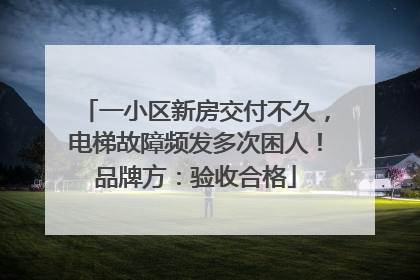 一小区新房交付不久，电梯故障频发多次困人！品牌方：验收合格