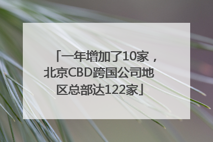 一年增加了10家，北京CBD跨国公司地区总部达122家