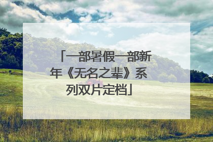 一部暑假一部新年《无名之辈》系列双片定档