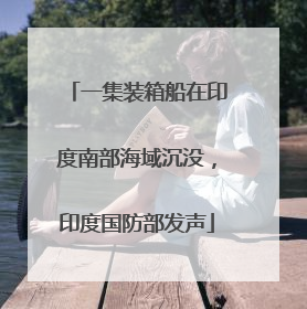 一集装箱船在印度南部海域沉没，印度国防部发声