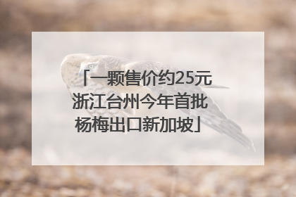 一颗售价约25元 浙江台州今年首批杨梅出口新加坡