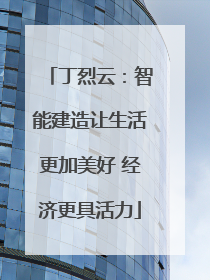 丁烈云：智能建造让生活更加美好 经济更具活力