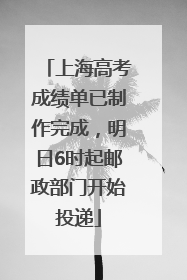 上海高考成绩单已制作完成，明日6时起邮政部门开始投递