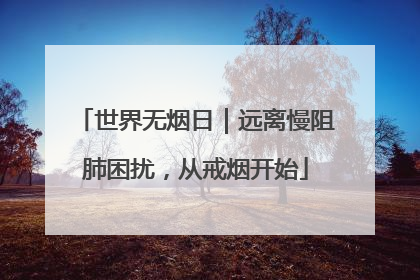 世界无烟日｜远离慢阻肺困扰，从戒烟开始