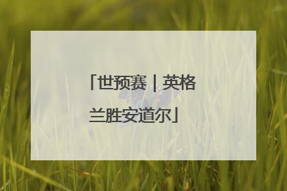 世预赛｜英格兰胜安道尔