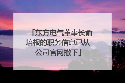 东方电气董事长俞培根的职务信息已从公司官网撤下