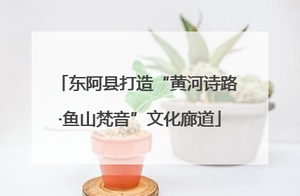 东阿县打造“黄河诗路·鱼山梵音”文化廊道