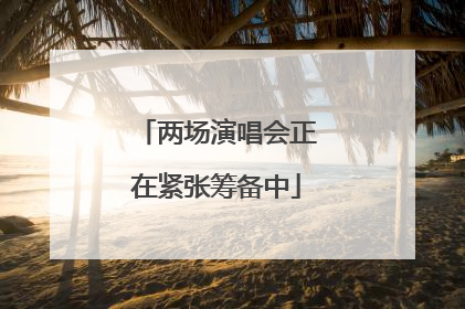 两场演唱会正在紧张筹备中