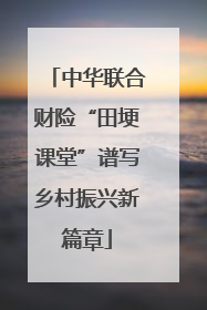 中华联合财险“田埂课堂”谱写乡村振兴新篇章