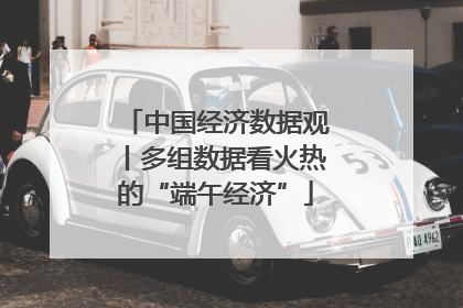 中国经济数据观丨多组数据看火热的“端午经济”