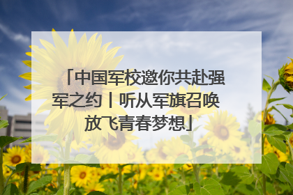 中国军校邀你共赴强军之约丨听从军旗召唤 放飞青春梦想