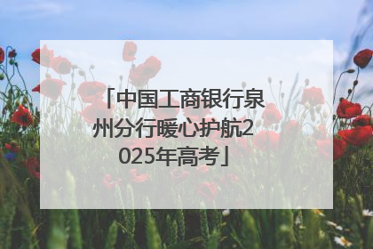 中国工商银行泉州分行暖心护航2025年高考