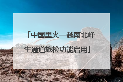 中国里火—越南北峰生通道旅检功能启用