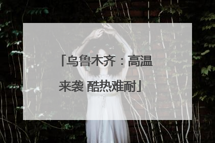 乌鲁木齐：高温来袭 酷热难耐