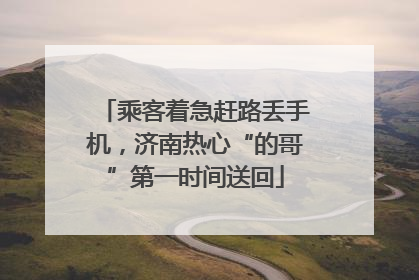 乘客着急赶路丢手机，济南热心“的哥”第一时间送回