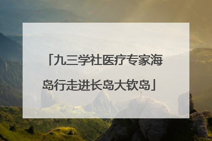 九三学社医疗专家海岛行走进长岛大钦岛