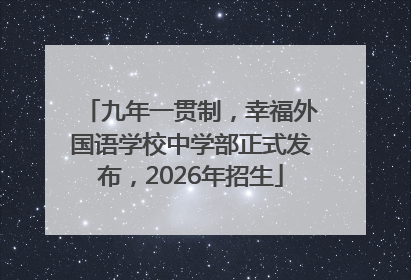 九年一贯制，幸福外国语学校中学部正式发布，2026年招生