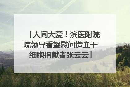 人间大爱！滨医附院院领导看望慰问造血干细胞捐献者张云云
