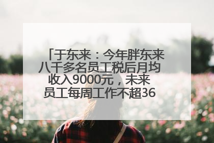 于东来：今年胖东来八千多名员工税后月均收入9000元，未来员工每周工作不超36小时，年假40天起