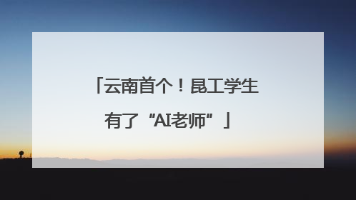 云南首个！昆工学生有了“AI老师”