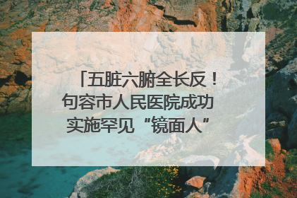五脏六腑全长反！句容市人民医院成功实施罕见“镜面人”肝癌根治术