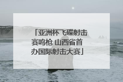 亚洲杯飞碟射击赛鸣枪 山西省首办国际射击大赛