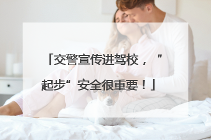 交警宣传进驾校，“起步”安全很重要！