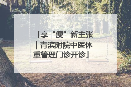 享“瘦”新主张｜青滨附院中医体重管理门诊开诊