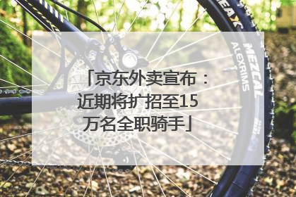 京东外卖宣布：近期将扩招至15万名全职骑手
