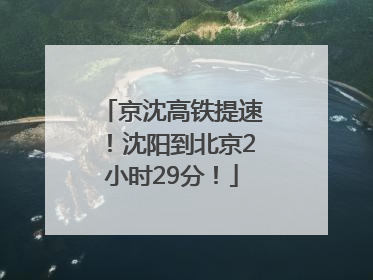 京沈高铁提速！沈阳到北京2小时29分！