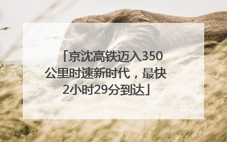 京沈高铁迈入350公里时速新时代，最快2小时29分到达