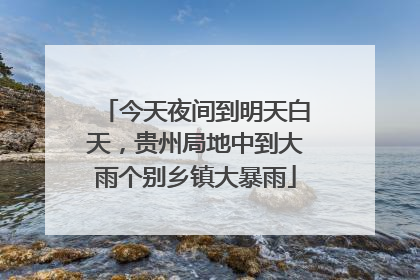 今天夜间到明天白天，贵州局地中到大雨个别乡镇大暴雨