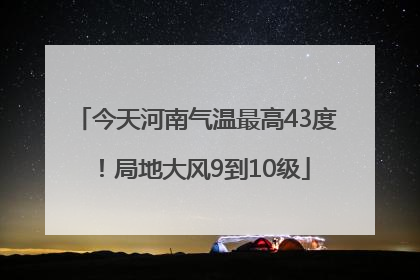 今天河南气温最高43度！局地大风9到10级