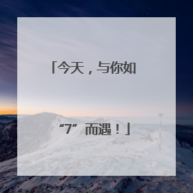 今天，与你如“7”而遇！