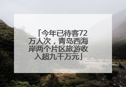 今年已待客72万人次，青岛西海岸两个片区旅游收入超九千万元
