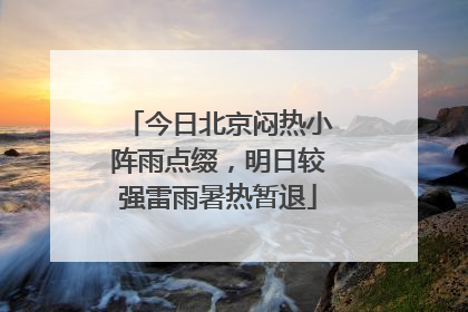 今日北京闷热小阵雨点缀，明日较强雷雨暑热暂退