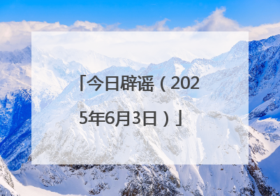 今日辟谣（2025年6月3日）