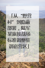 从“野营村”到隐蔽部署，陆军某旅按战场标准调整驻训宿营区