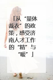 从“量体裁衣”的政策，感受济南人才工作的“精”与“暖”