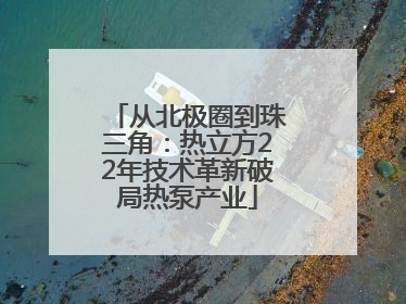 从北极圈到珠三角：热立方22年技术革新破局热泵产业