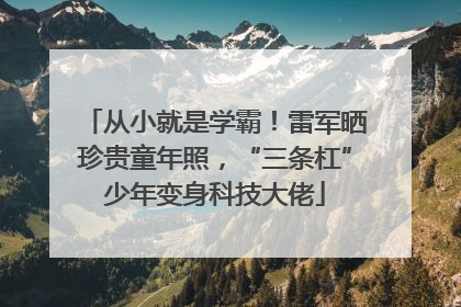 从小就是学霸！雷军晒珍贵童年照，“三条杠”少年变身科技大佬