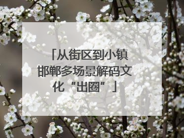 从街区到小镇 邯郸多场景解码文化“出圈”