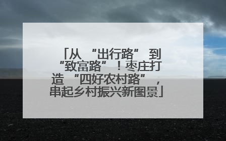 从 “出行路” 到 “致富路”！枣庄打造 “四好农村路”，串起乡村振兴新图景