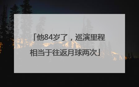 他84岁了，巡演里程相当于往返月球两次