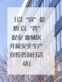 以“宣”促防 以“咨”促安 襄城区开展安全生产宣传咨询日活动